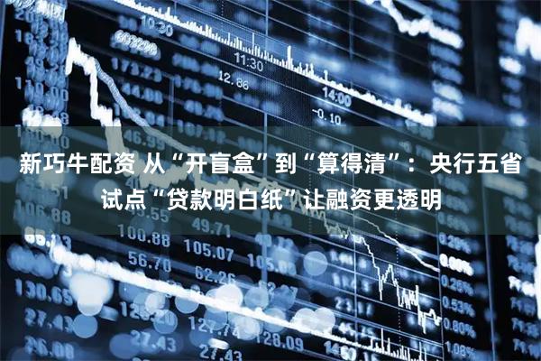 新巧牛配资 从“开盲盒”到“算得清”：央行五省试点“贷款明白纸”让融资更透明