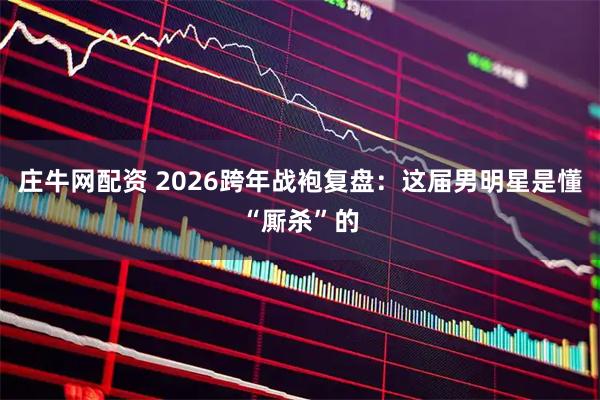 庄牛网配资 2026跨年战袍复盘：这届男明星是懂“厮杀”的