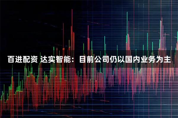 百进配资 达实智能：目前公司仍以国内业务为主