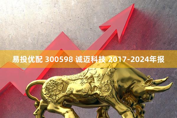 易投优配 300598 诚迈科技 2017-2024年报