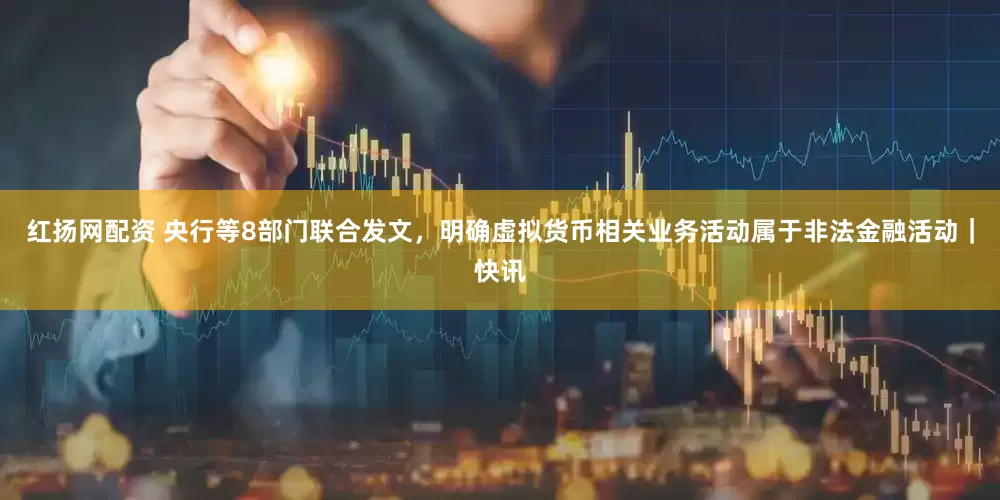 红扬网配资 央行等8部门联合发文，明确虚拟货币相关业务活动属于非法金融活动｜快讯