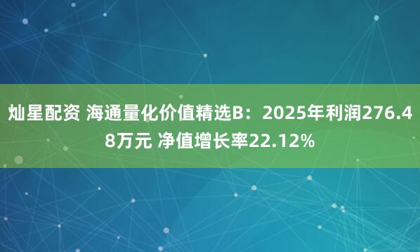 灿星配资 海通量化价值精选B:2025年利润276.48万元 净值增长率22.12%
